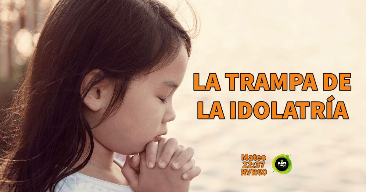 LA TRAMPA DE LA IDOLATRÍA