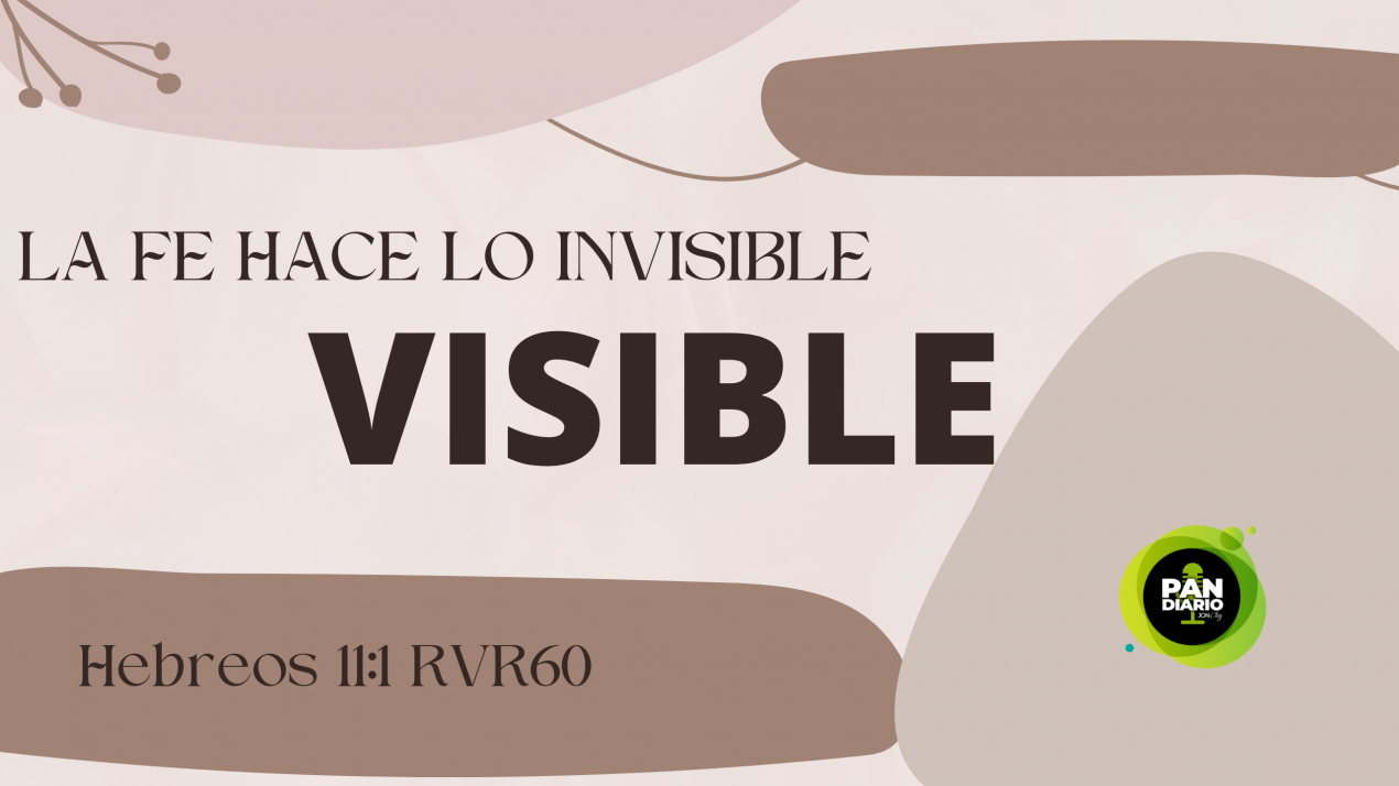 LA FE HACE LO INVISIBLE VISIBLE